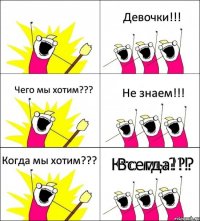 Кто мы??? Девочки!!! Чего мы хотим??? Не знаем!!! Когда мы хотим??? Всегда!!!