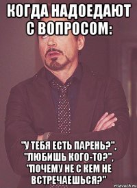 Когда надоедают с вопросом: "У тебя есть парень?", "Любишь кого-то?", "Почему не с кем не встречаешься?"