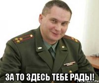  За то здесь тебе рады!