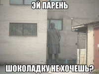 эй парень шоколадку не хочешь?