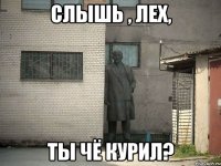 Слышь , Лех, Ты чё курил?