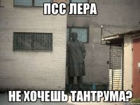 псс лера не хочешь тантрума?