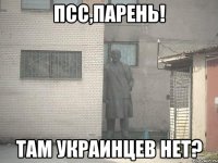 Псс,Парень! Там Украинцев нет?