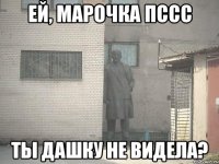 ей, Марочка пссс Ты Дашку не видела?