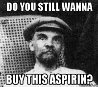 Do you still wanna buy this aspirin?