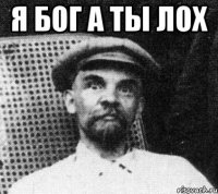 Я БОГ А ТЫ ЛОХ 