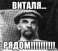 Виталя... РЯДОМ!!!!!!!!!!