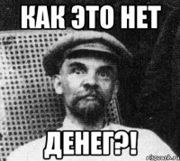 КАК ЭТО НЕТ ДЕНЕГ?!