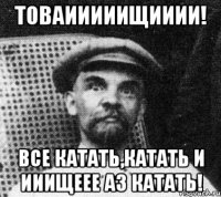 Товаииииищииии! Все катать,катать и ииищеее аз катать!