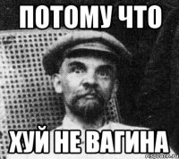 ПОТОМУ ЧТО ХУЙ НЕ ВАГИНА