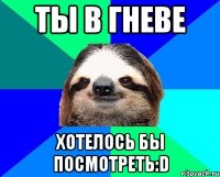 ты в гневе хотелось бы посмотреть:D