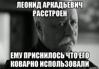 Леонид Аркадьевич расстроен Ему приснилось что его коварно использовали