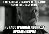 ПОПРАВИЛАСЬ НА ПАРУ КИЛОГРАММ? ЗАПИШИСЬ НА ФИТНЕС! НЕ РАССТРАИВАЙ ЛЕОНИДА АРКАДЬЕВИЧА!