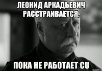 Леонид Аркадьевич расстраивается, пока не работает CU