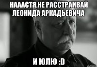 Нааастя,не расстраивай Леонида Аркадьевича и Юлю :D