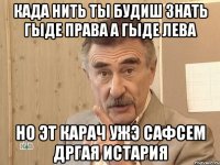 Када нить ты будиш знать гыде Права а гыде Лева Но эт карач ужэ сафсем дргая истария