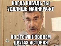 когда нибудь ты удалишь майнкрафт но это уже совсем другая история