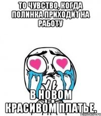 То чувство, когда Полинка приходит на работу в новом красивом платье.