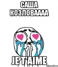 Саша Козловаааа Je t'aime