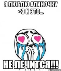 Я люблю Алиночку <3 и это... не лечится!!!