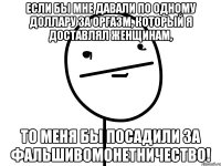 Если бы мне давали по одному доллару за оргазм, который я доставлял женщинам, то меня бы посадили за фальшивомонетничество!