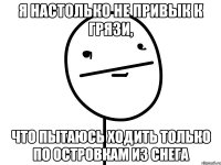 Я настолько не привык к грязи, что пытаюсь ходить только по островкам из снега