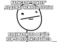 Написали "привет" ,подожду немного,чтобы Подумали,что я ещё с кем-то переписываюсь