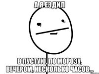 А я Ездил В пустую, по морозу, вечером, Несколько часов...