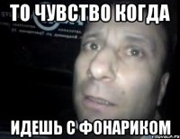 то чувство когда идешь с фонариком