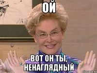 ой вот он ты, ненаглядный