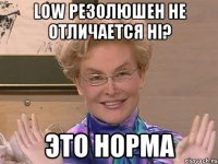 Low резолюшен не отличается Hi? Это норма