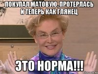 Покупал матовую, протерлась и теперь как глянец ЭТО НОРМА!!!