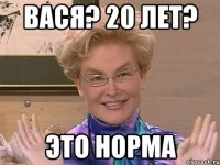 Вася? 20 лет? Это норма