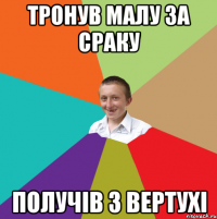 ТРОНУВ МАЛУ ЗА СРАКУ ПОЛУЧІВ З ВЕРТУХІ