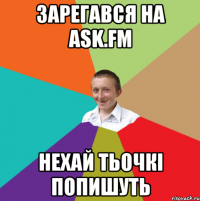 ЗАРЕГАВСЯ НА ask.fm НЕХАЙ ТЬОЧКІ ПОПИШУТЬ