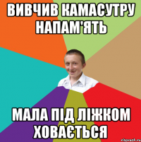 вивчив камасутру напам'ять мала під ліжком ховається