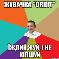 жувачка "Orbit" їж,пий,жуй, і не кіпшуй