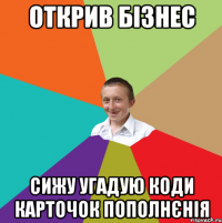 открив бізнес сижу угадую коди карточок пополнєнія