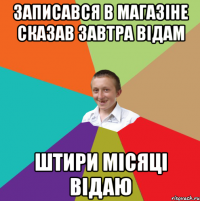 записався в магазіне сказав завтра відам штири місяці відаю