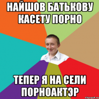 Найшов батькову касету порно Тепер я на сели порноактэр