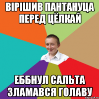 Вірішив пантануца перед цёлкай еббнул сальта зламався голаву