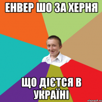 ЕНВЕР ШО ЗА ХЕРНЯ ЩО ДІЄТСЯ В УКРАЇНІ