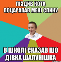 піздив кота поцарапав мені спину в школі сказав шо дівка шалунішка