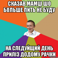 Сказав мамці шо больше пить не буду На следуйщий день приліз додому рачки