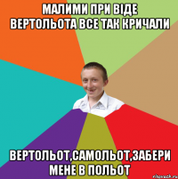 Малими при віде вертольота все так кричали Вертольот,самольот,забери мене в польот