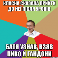 Класна сказала прийти до неї після уроків Батя узнав, взяв пиво и гандони