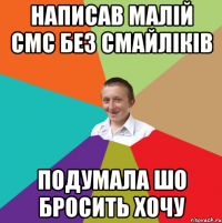 Написав малій смс без смайліків подумала шо бросить хочу