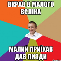 Вкрав в малого вєліка Малий приїхав дав пизди