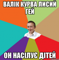 Валік курва лисий гей Он насілує дітей