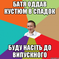 Батя оддав кустюм в спадок Буду насіть до випускного